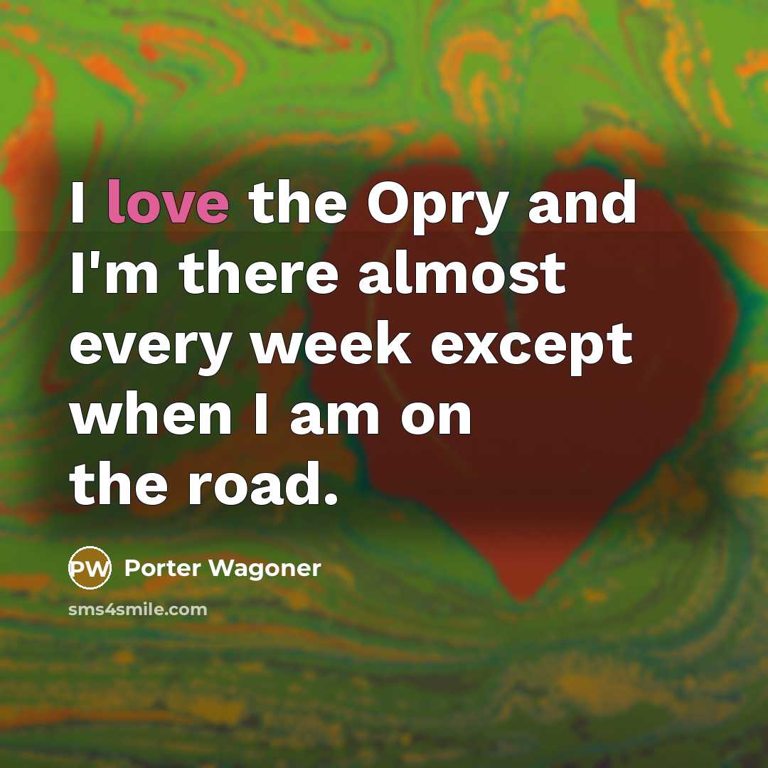 “I love the Opry and I'm there almost every week…” quote by Porter Wagoner
