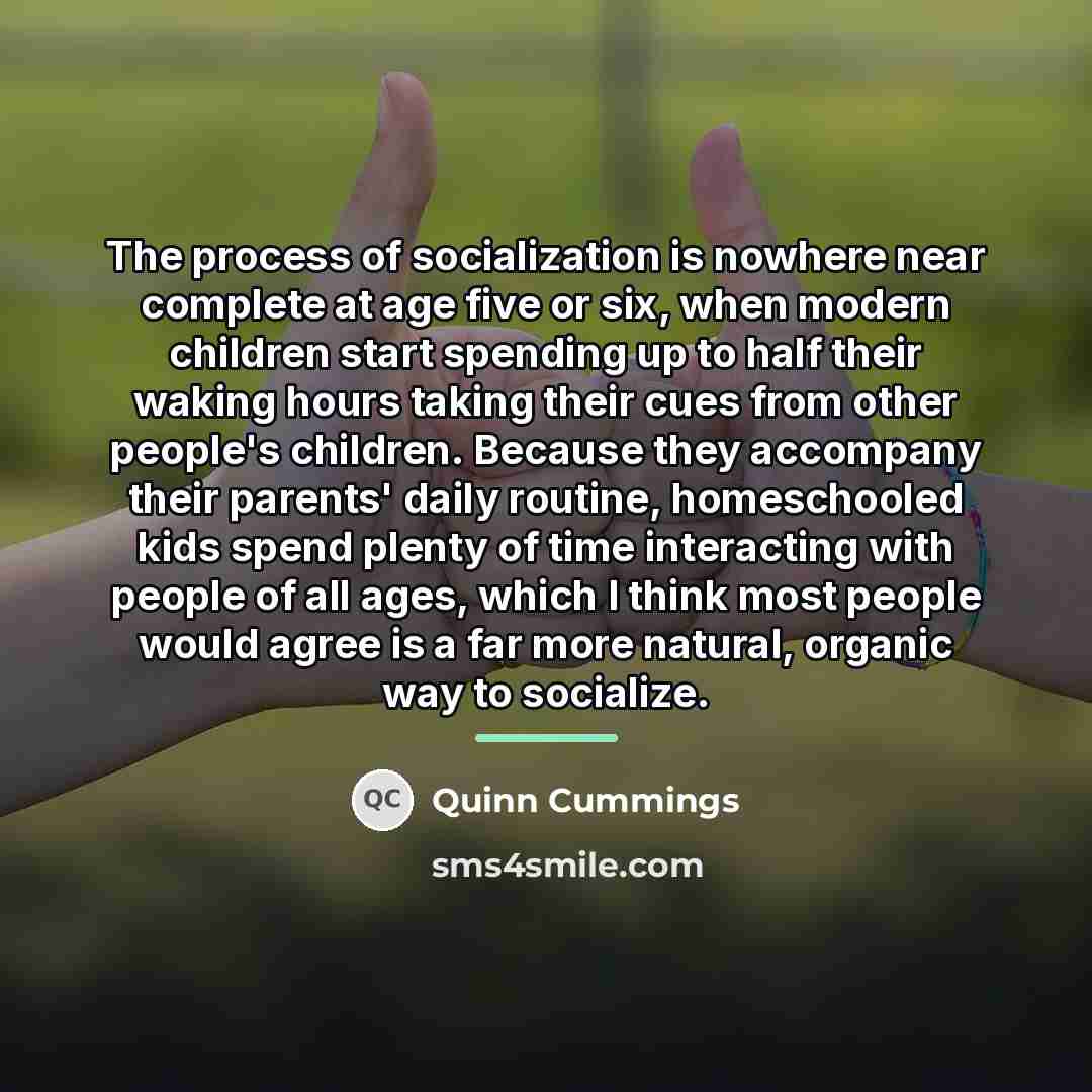 “The process of socialization is nowhere near complete at age…” quote by Quinn Cummings