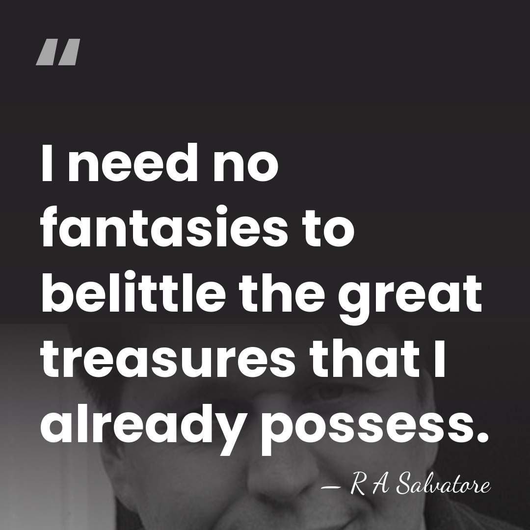 I need no fantasies to belittle the great treasures that I already&hellip; - R A Salvatore