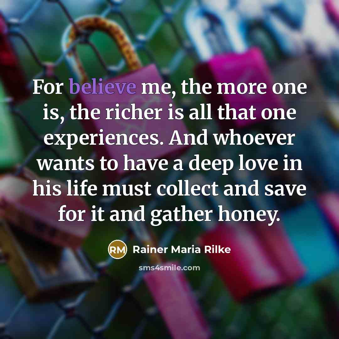 “For believe me, the more one is, the richer is…” quote by Rainer Maria Rilke