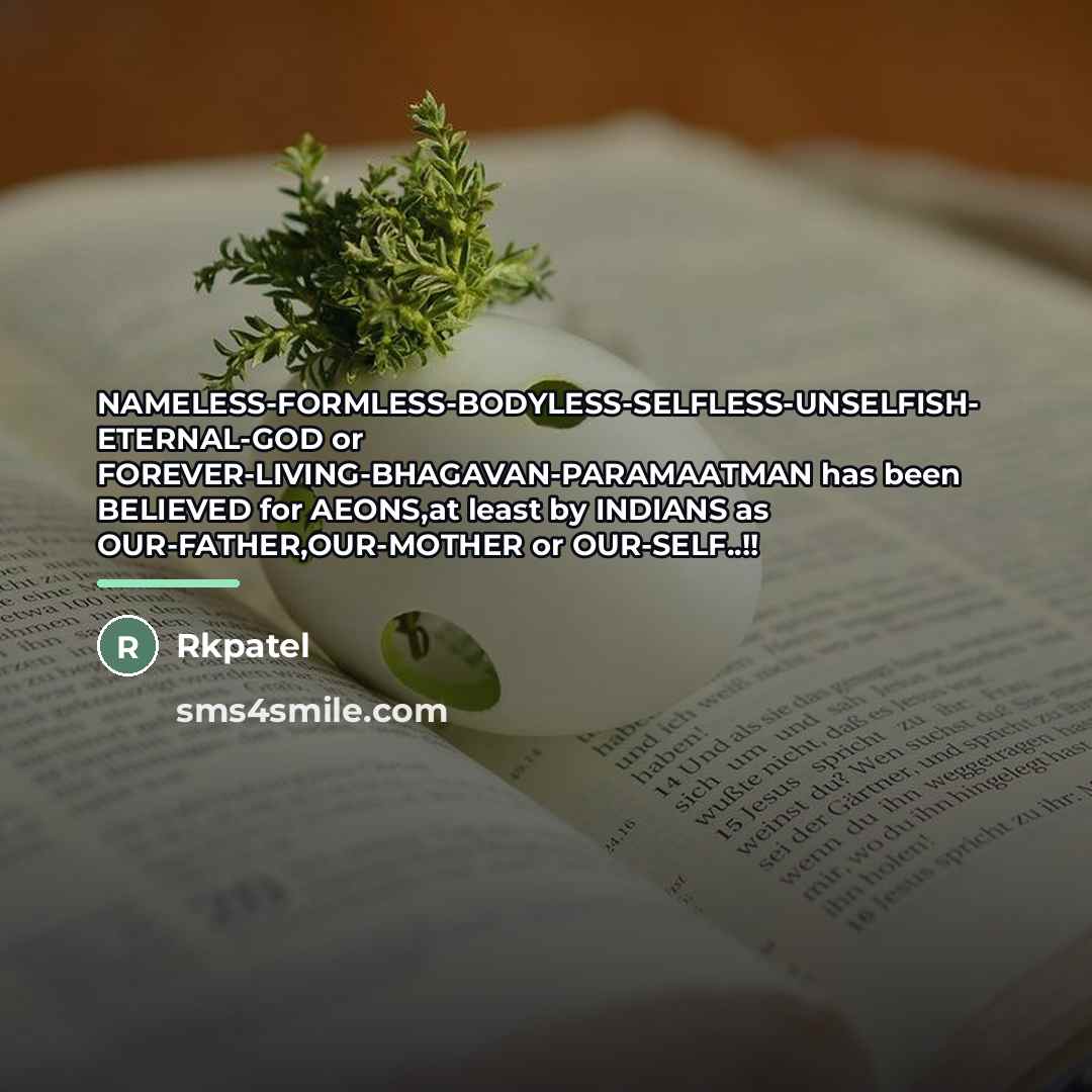 “NAMELESS-FORMLESS-BODYLESS-SELFLESS-UNSELFISH- ETERNAL-GOD or FOREVER-LIVING-BHAGAVAN-PARAMAATMAN has been BELIEVED for AEONS,at least…” quote by Rkpatel