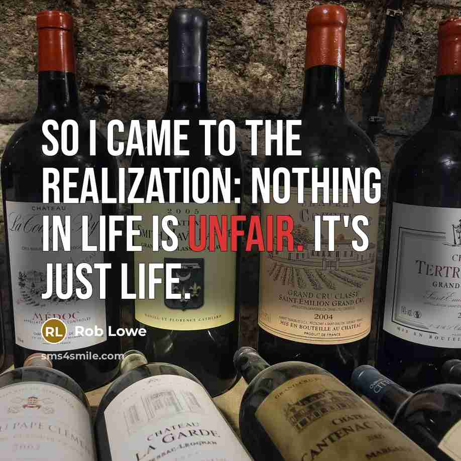 “So I came to the realization: Nothing in life is unfair. It's just life.” quote by Rob Lowe