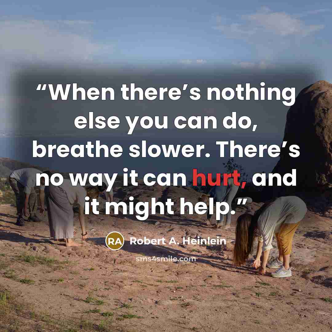 “When there’s nothing else you can do, breathe slower. There’s no way it can hurt, and it might help.” quote by Robert A. Heinlein