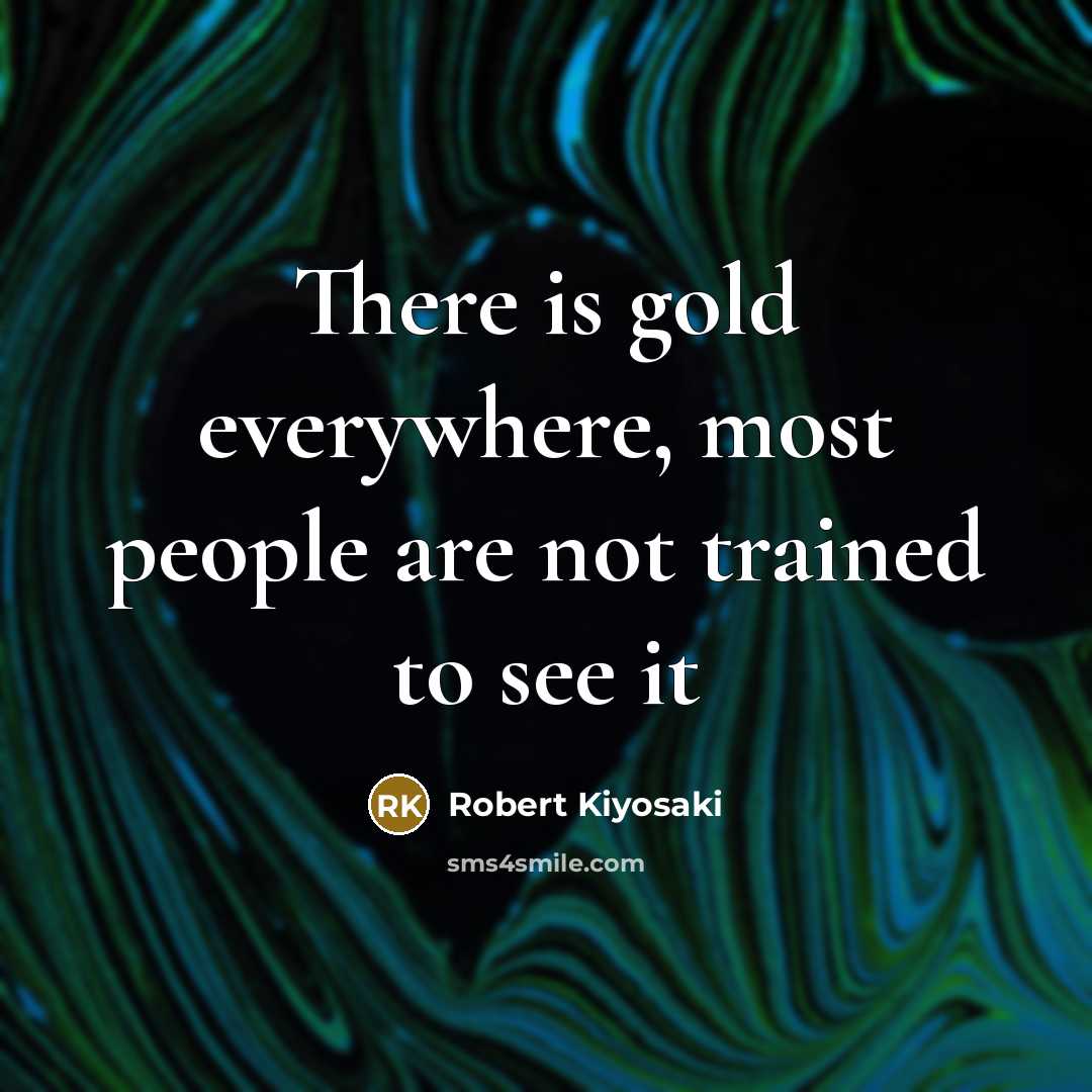 “There is gold everywhere, most people are not trained to…” quote by Robert Kiyosaki
