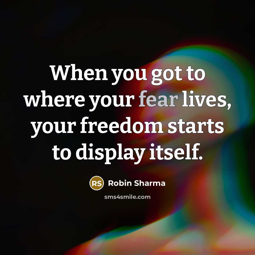 “When you got to where your fear lives, your freedom…” quote by Robin Sharma