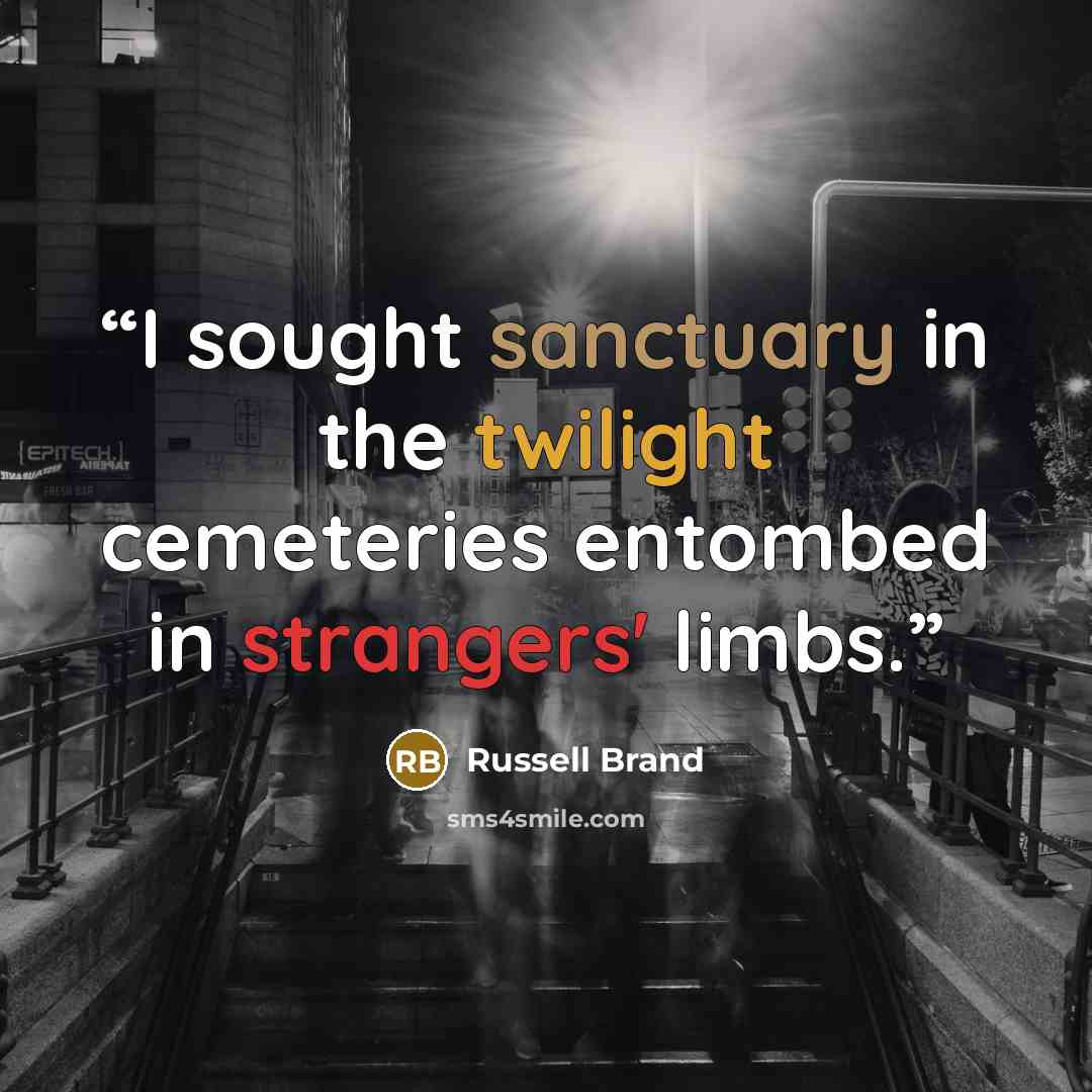“I sought sanctuary in the twilight cemeteries entombed in strangers' limbs.” quote by Russell Brand