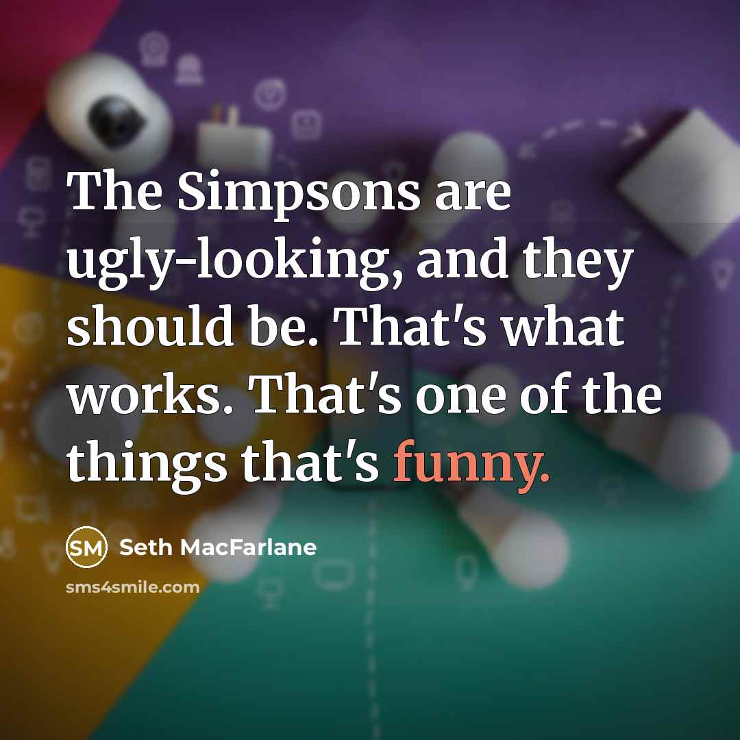 “The Simpsons are ugly-looking, and they should be. That's what…” quote by Seth MacFarlane
