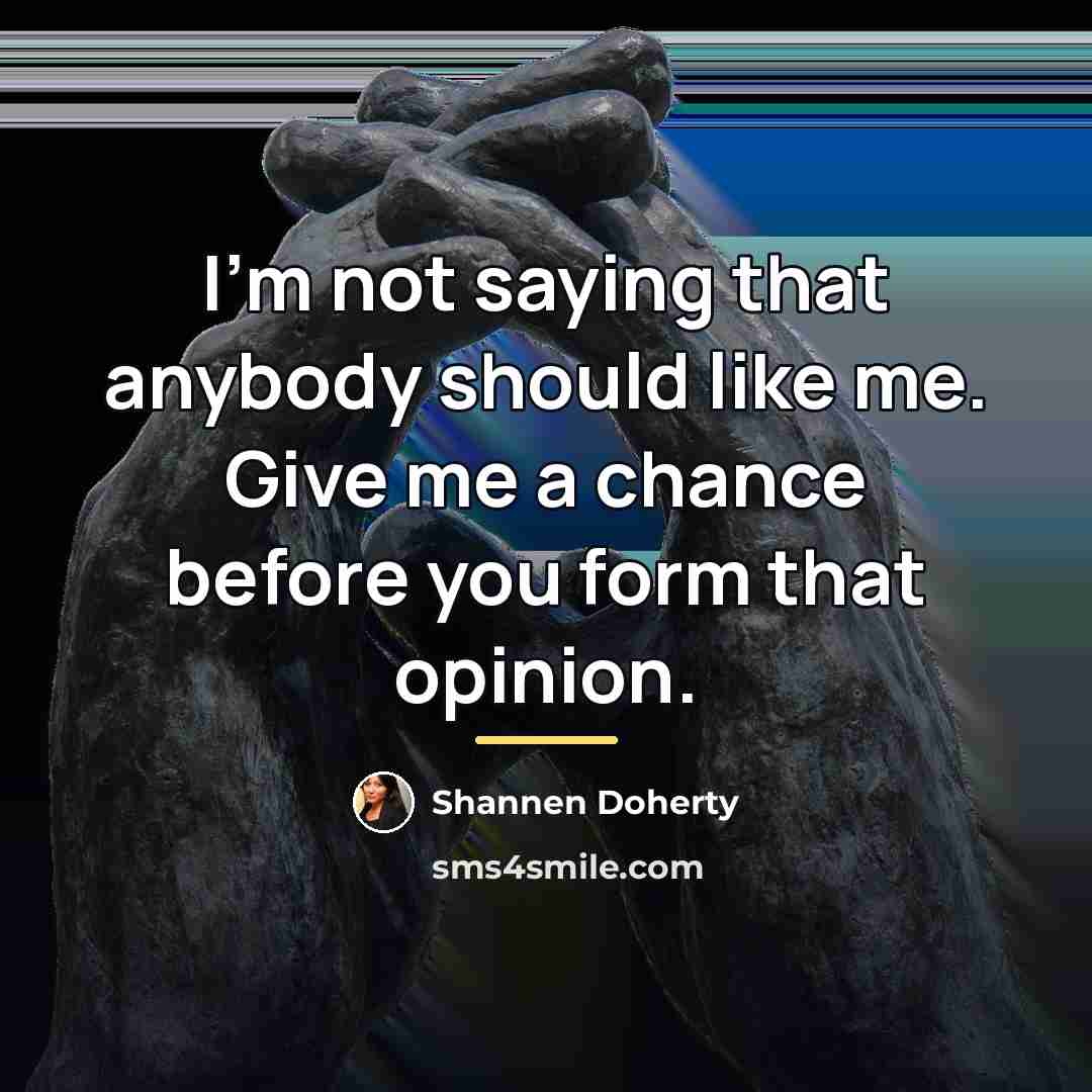 “I'm not saying that anybody should like me. Give me…” quote by Shannen Doherty