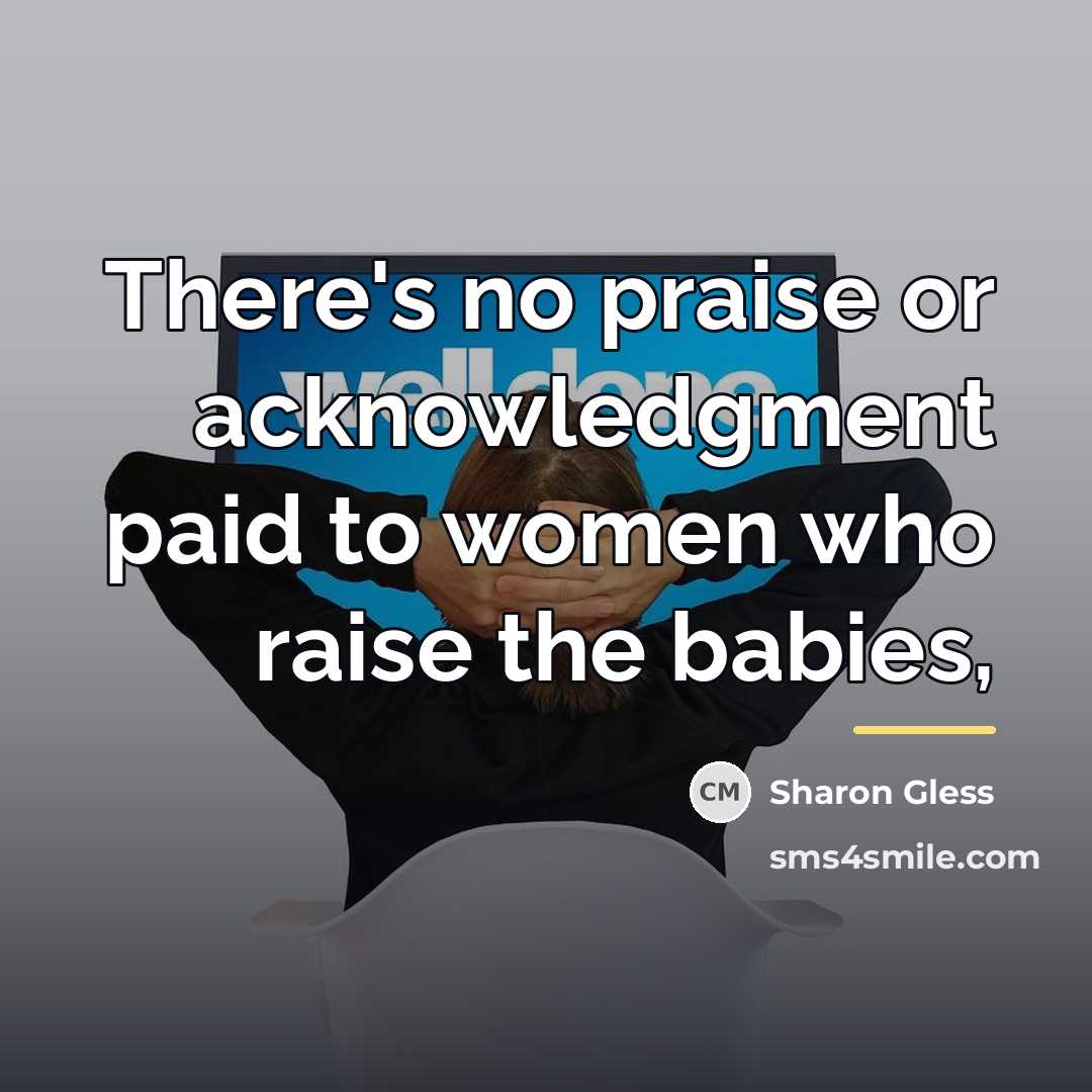 “There's no praise or acknowledgment paid to women who raise…” quote by Sharon Gless