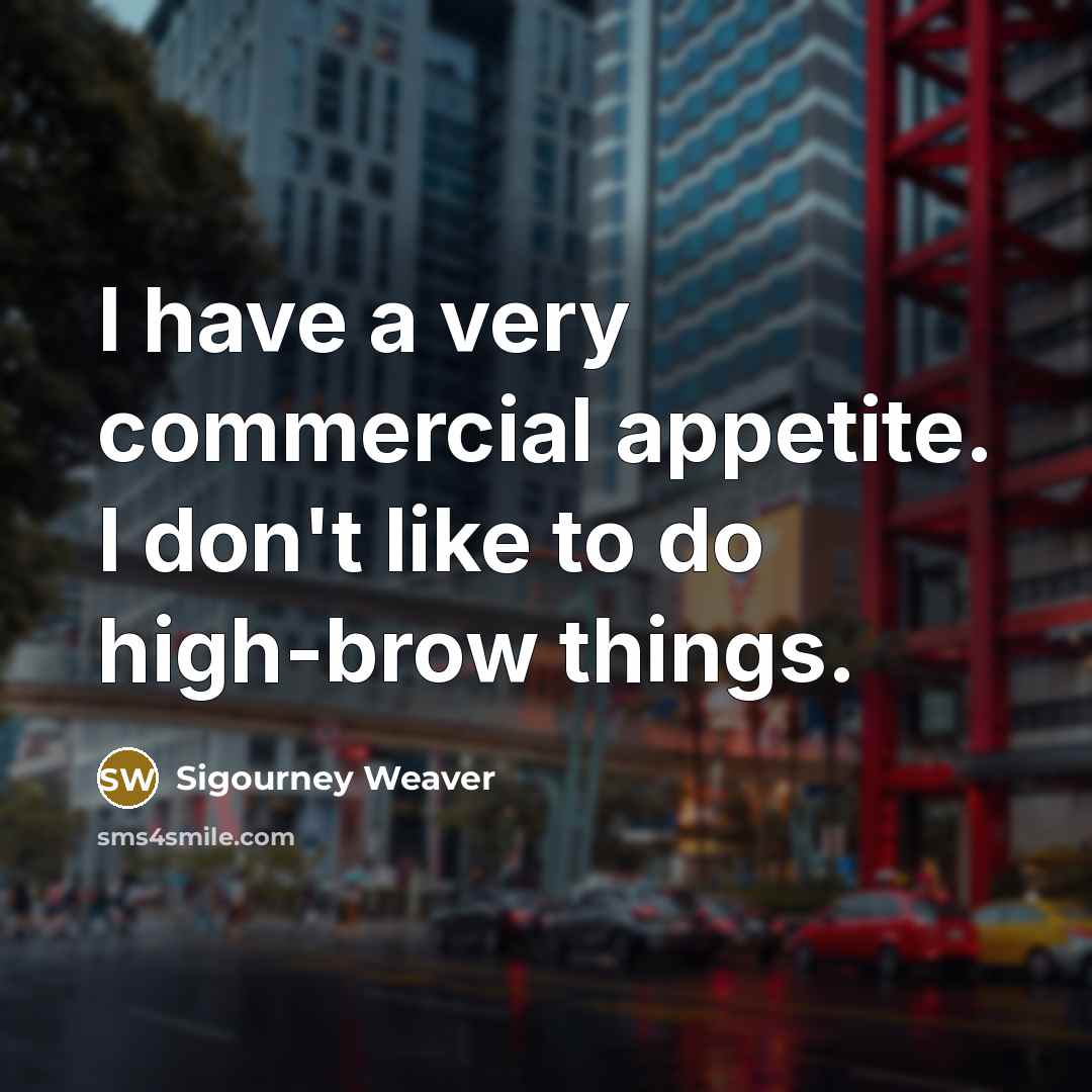 “I have a very commercial appetite. I don't like to…” quote by Sigourney Weaver