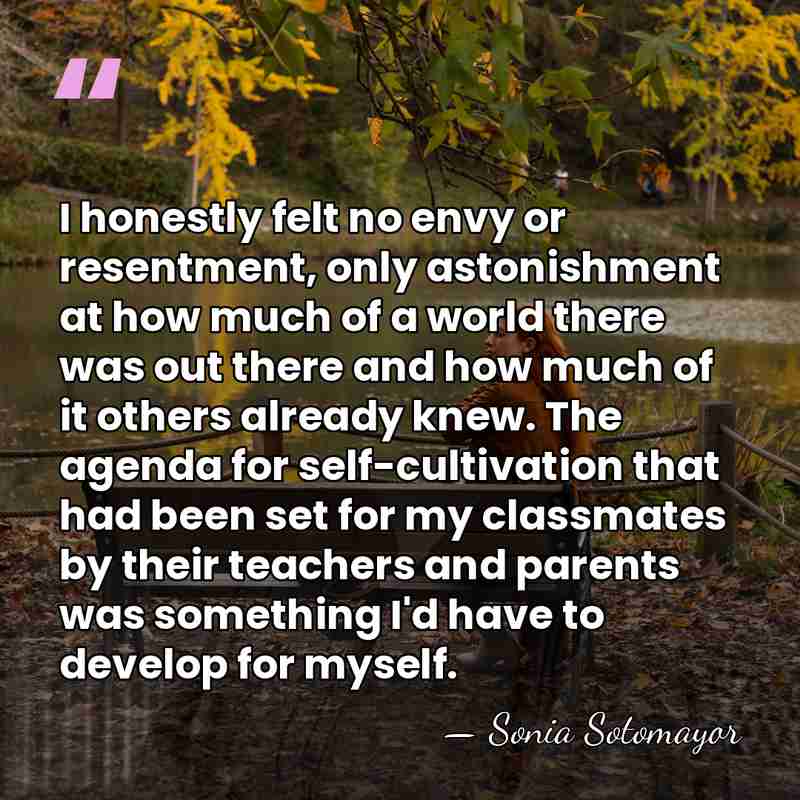 I honestly felt no envy or resentment, only astonishment at how much&hellip; - Sonia Sotomayor