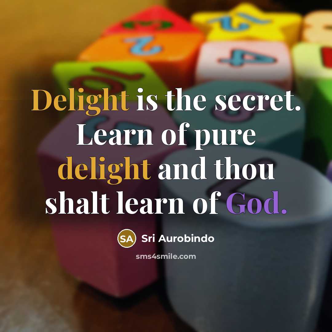 “Delight is the secret. Learn of pure delight and thou…” quote by Sri Aurobindo
