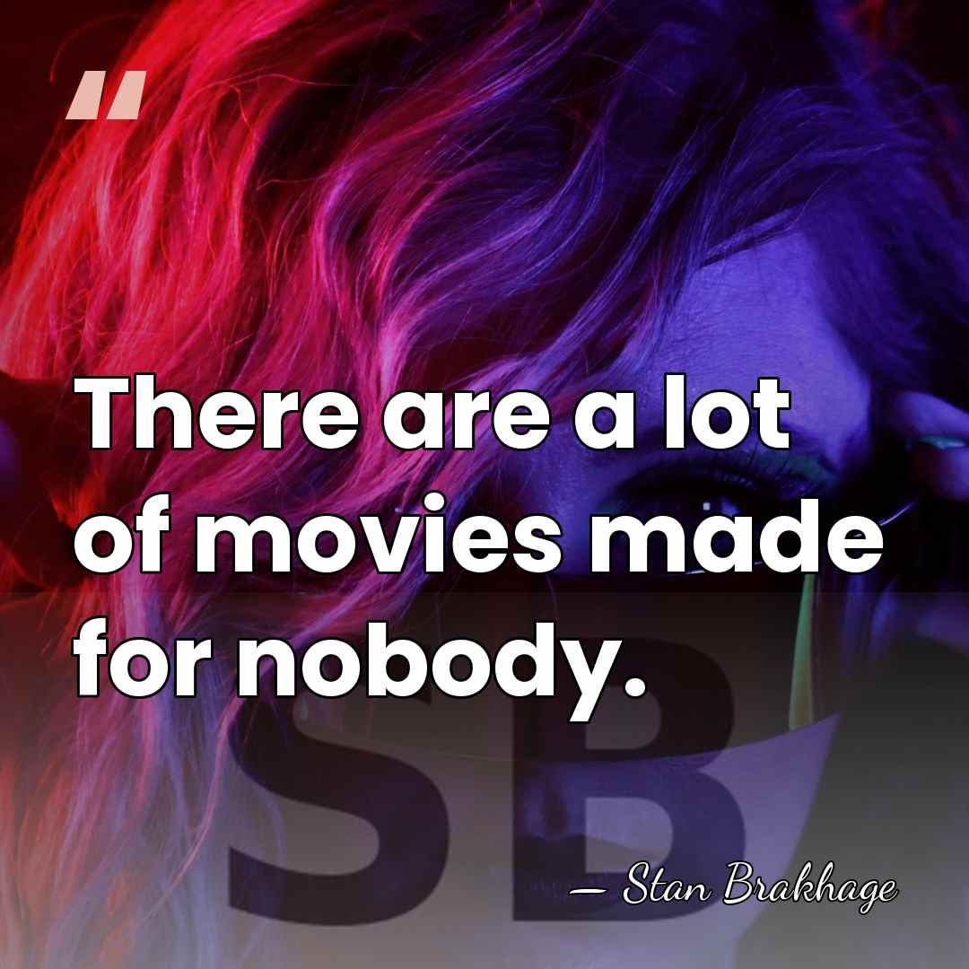 There are a lot of movies made for nobody. - Stan Brakhage