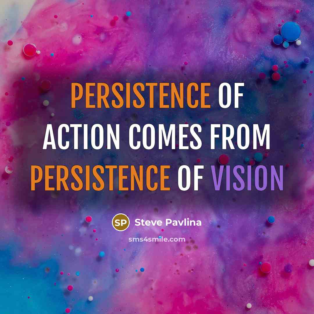 “Persistence of action comes from persistence of vision…” quote by Steve Pavlina