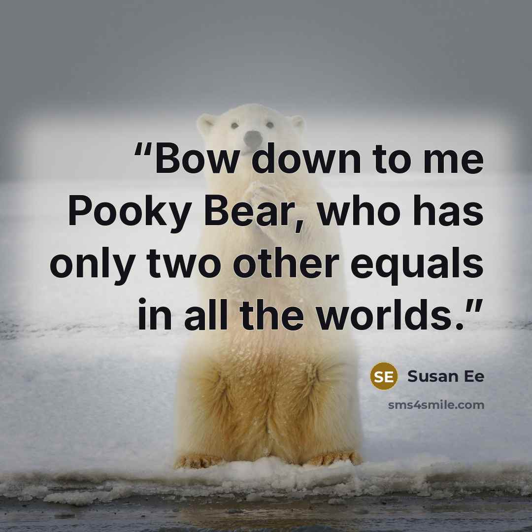 “Bow down to me Pooky Bear, who has only two other equals in all the worlds.” quote by Susan Ee