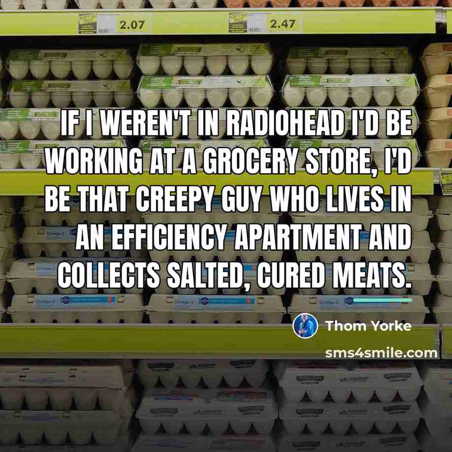 “If I weren't in Radiohead I'd be working at a…” quote by Thom Yorke