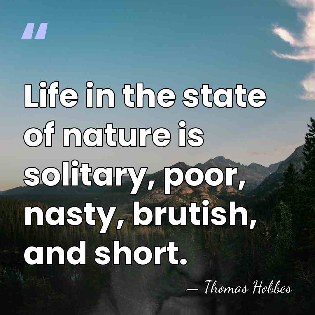 Life in the state of nature is solitary, poor, nasty, brutish, and&hellip; - Thomas Hobbes