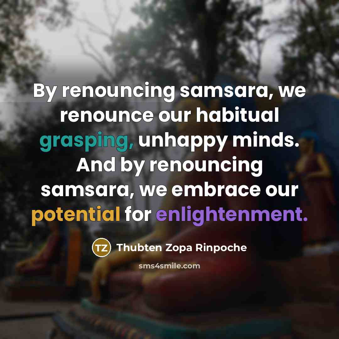 “By renouncing samsara, we renounce our habitual grasping, unhappy minds.…” quote by Thubten Zopa Rinpoche