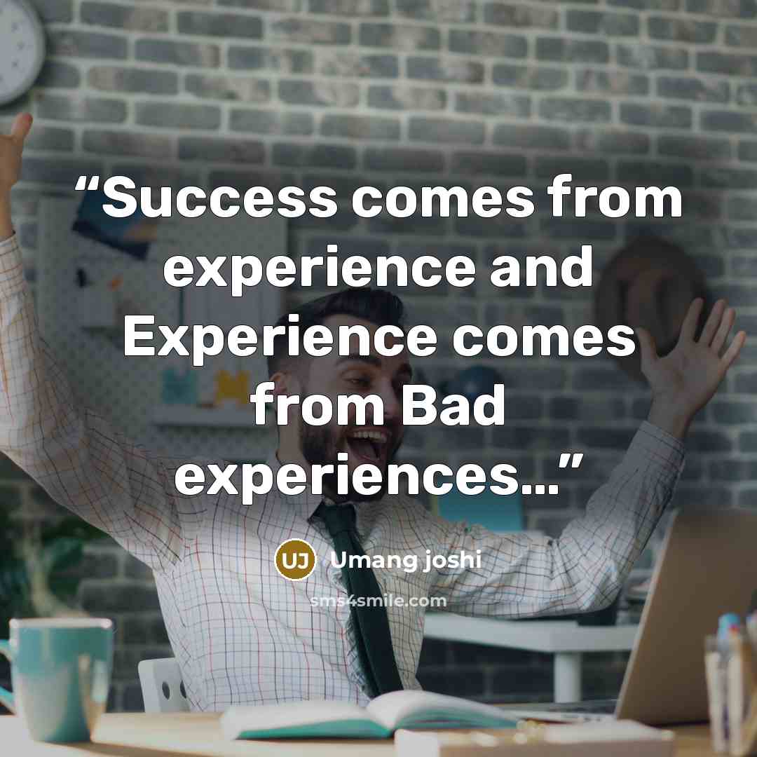 “Success comes from experience and Experience comes from Bad experiences…” quote by Umang joshi