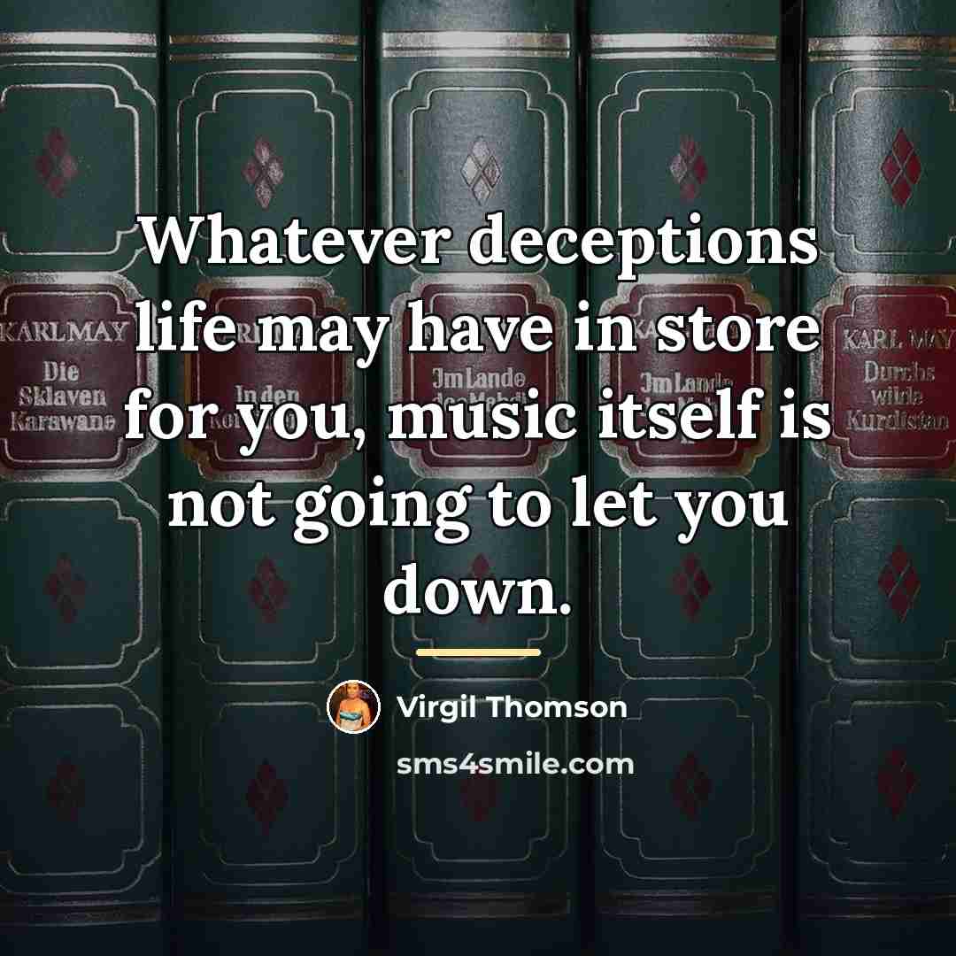 “Whatever deceptions life may have in store for you, music…” quote by Virgil Thomson