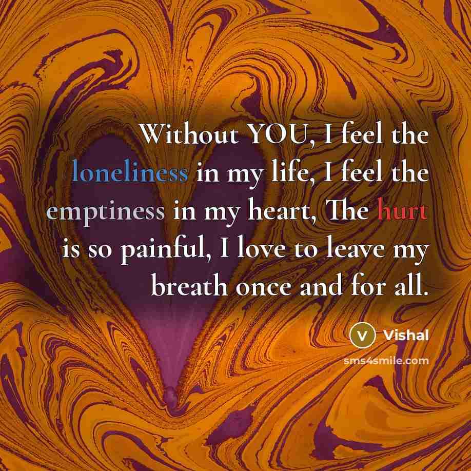 “Without YOU, I feel the loneliness in my life, I feel the emptiness in my heart, The hurt is so painful, I love to leave my breath once and for all.” quote by Vishal