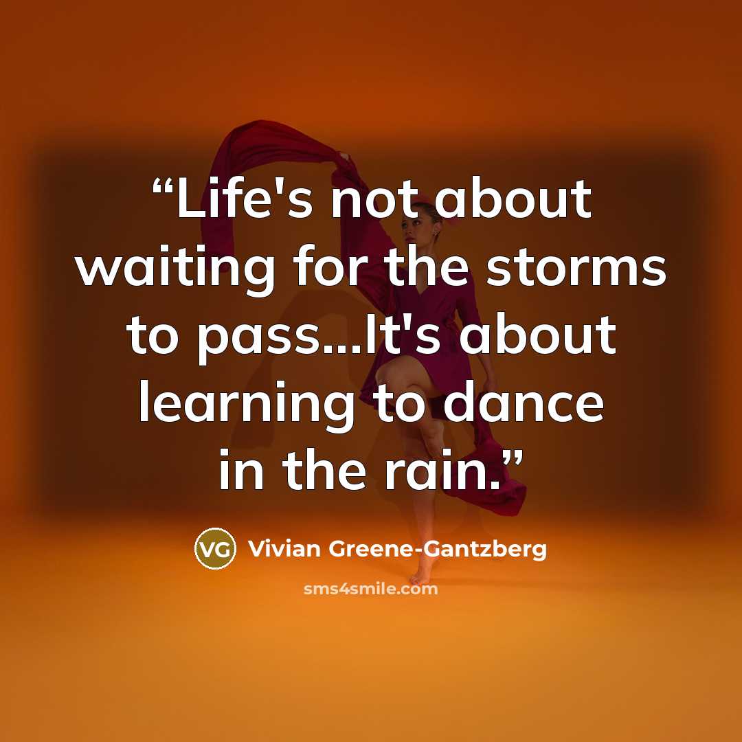 “Life's not about waiting for the storms to pass...It's about learning to dance in the rain.” quote by Vivian Greene-Gantzberg