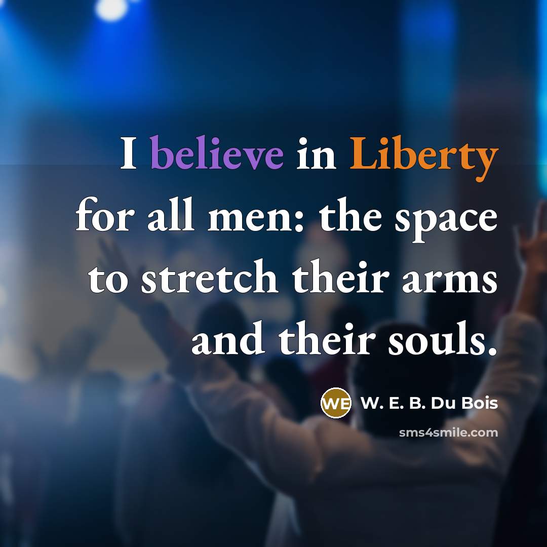 “I believe in Liberty for all men: the space to…” quote by W. E. B. Du Bois