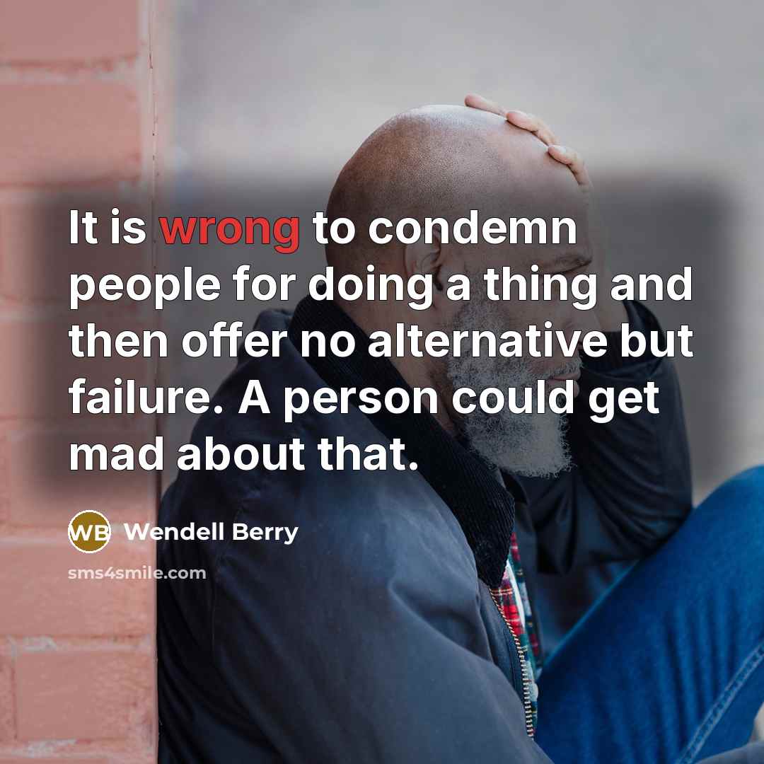 “It is wrong to condemn people for doing a thing…” quote by Wendell Berry