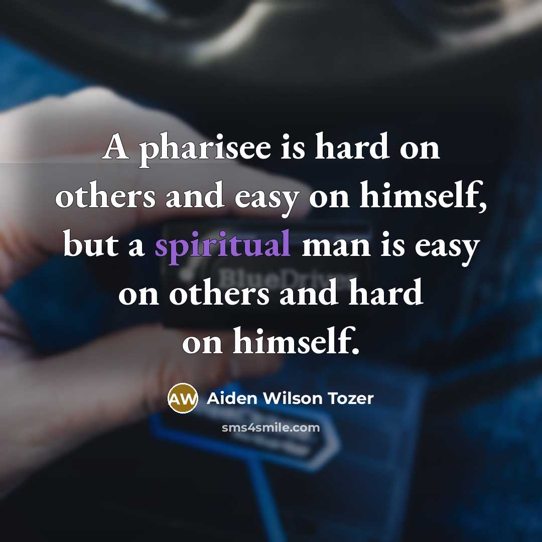 “A pharisee is hard on others and easy on himself,…” quote by Aiden Wilson Tozer