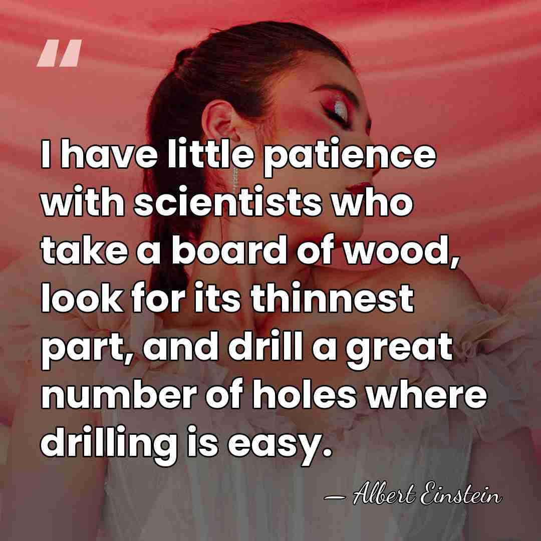 I have little patience with scientists who take a board of wood,&hellip; - Albert Einstein