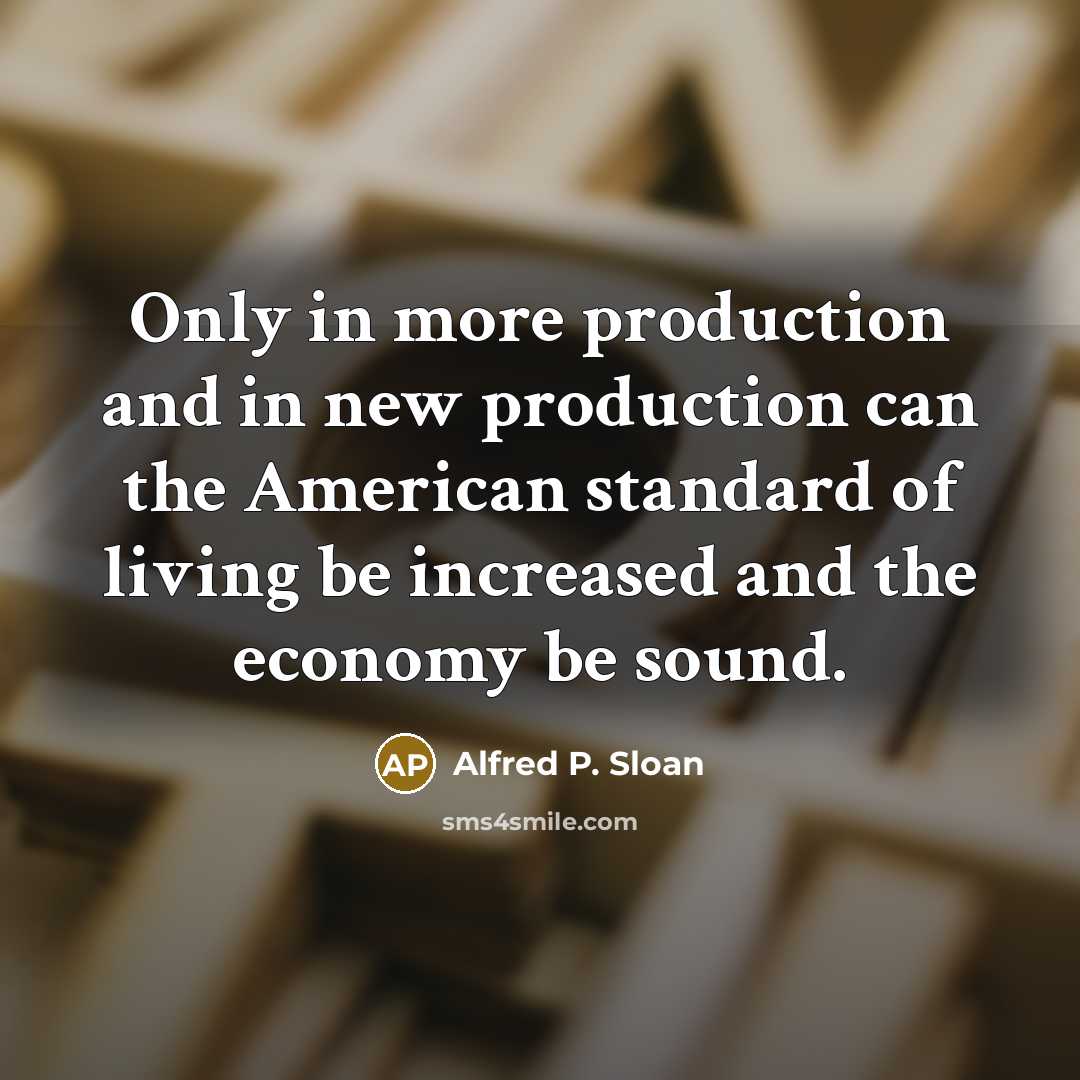 “Only in more production and in new production can the…” quote by Alfred P. Sloan