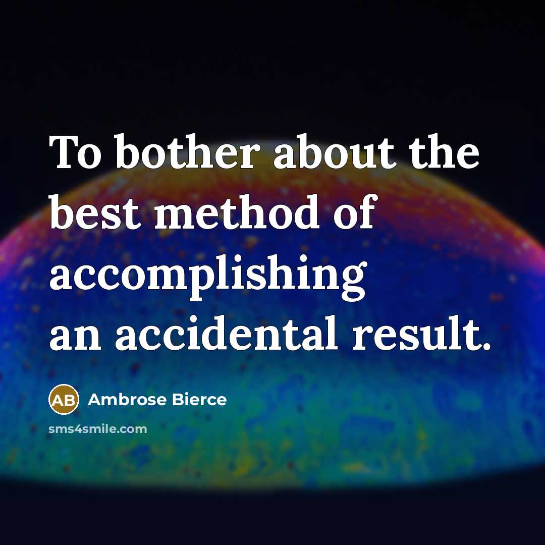“To bother about the best method of accomplishing an accidental result.” quote by Ambrose Bierce