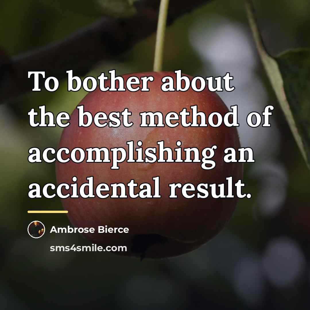 “To bother about the best method of accomplishing an accidental…” quote by Ambrose Bierce