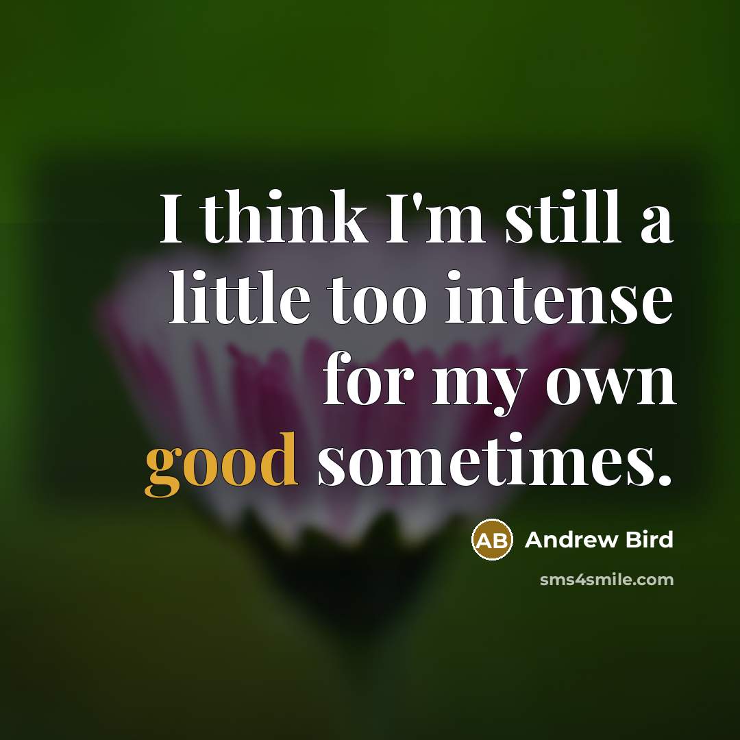 “I think I'm still a little too intense for my…” quote by Andrew Bird