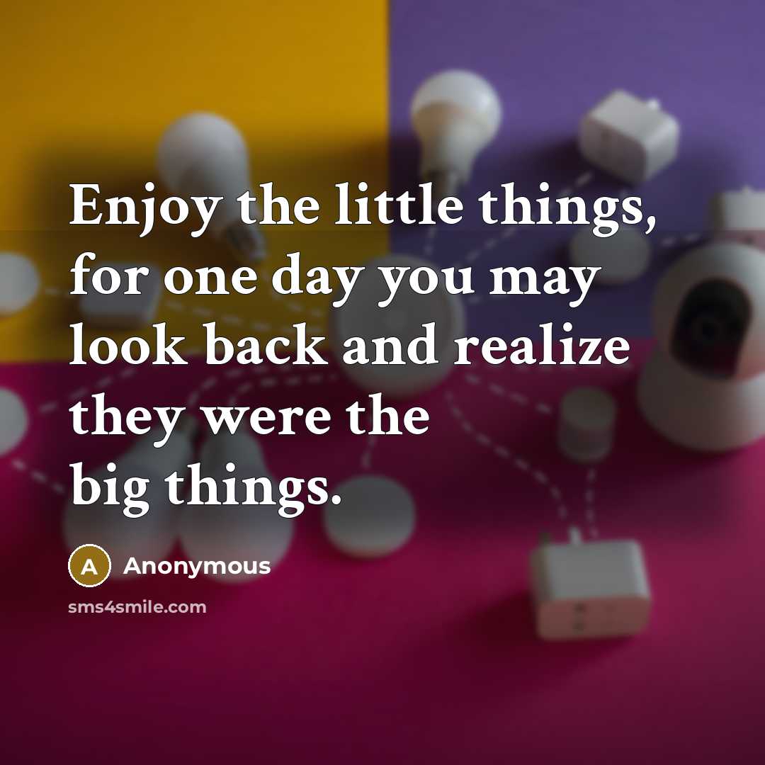 “Enjoy the little things, for one day you may look…” quote by Anonymous