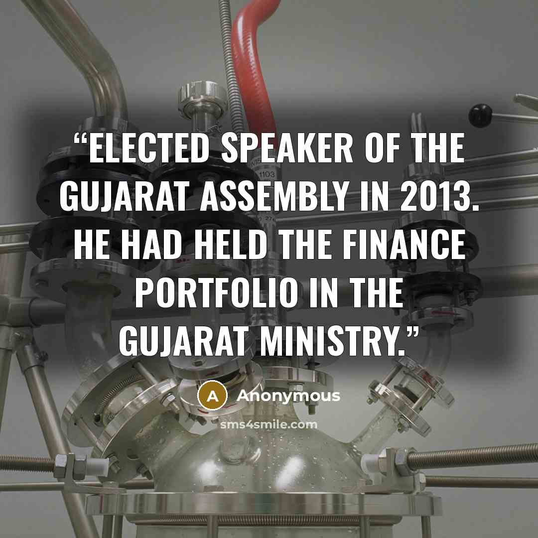 “elected Speaker of the Gujarat Assembly in 2013. He had held the Finance portfolio in the Gujarat Ministry.” quote by Anonymous