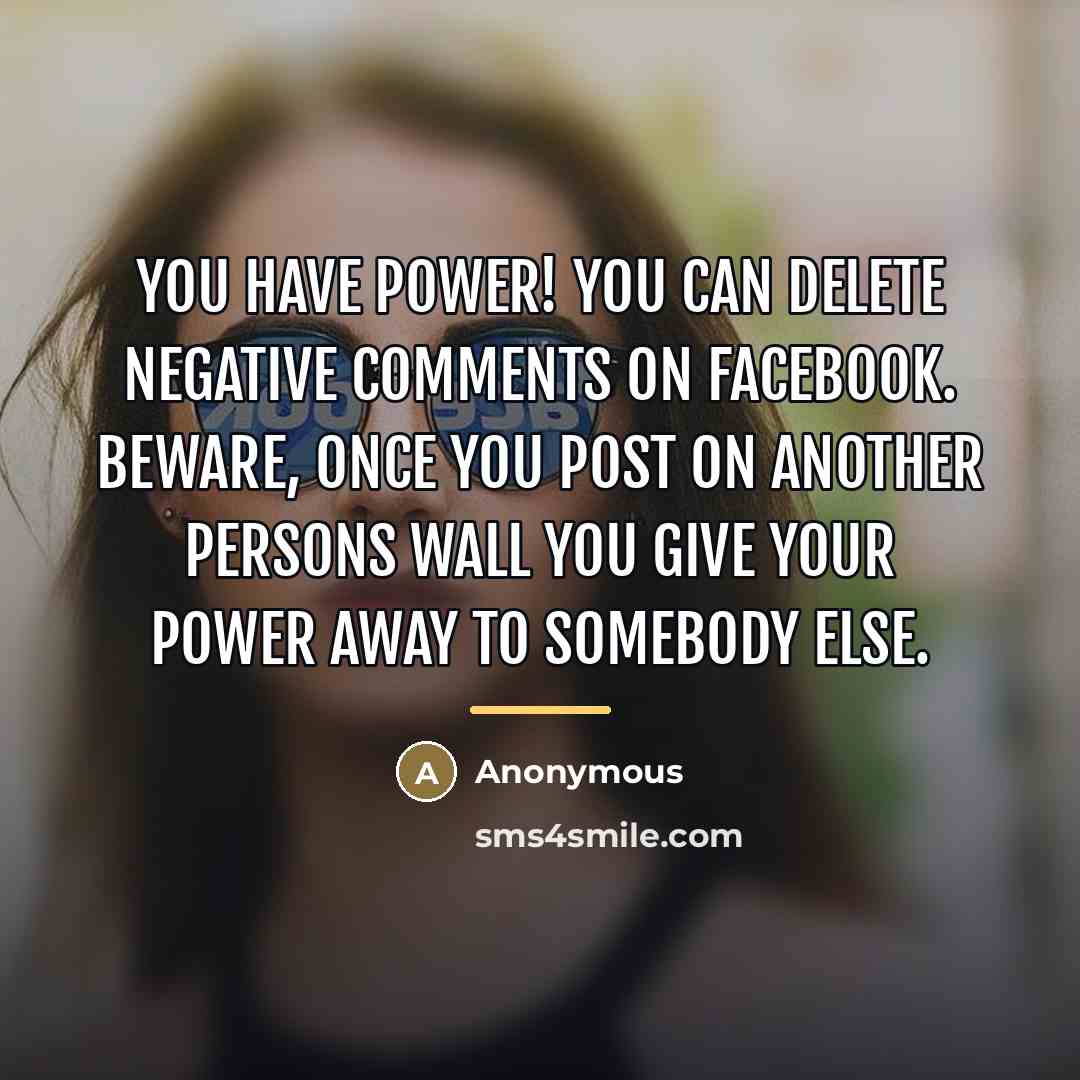 “You have power! You can delete negative comments on facebook.…” quote by Anonymous