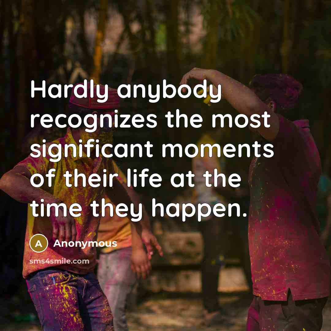 “Hardly anybody recognizes the most significant moments of their life…” quote by Anonymous