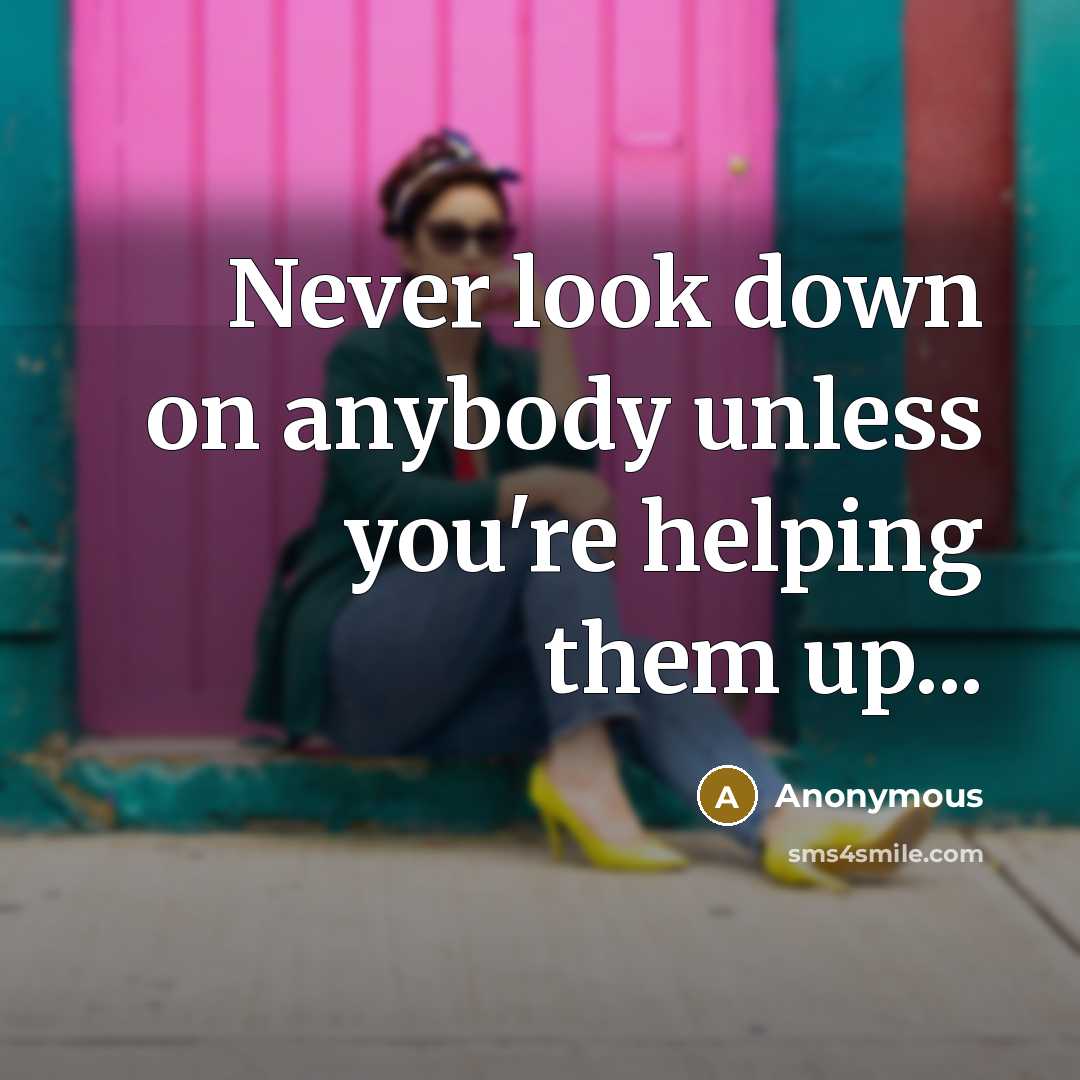 “Never look down on anybody unless you're helping them up...…” quote by Anonymous