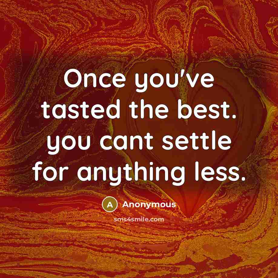“Once you've tasted the best. you cant settle for anything…” quote by Anonymous