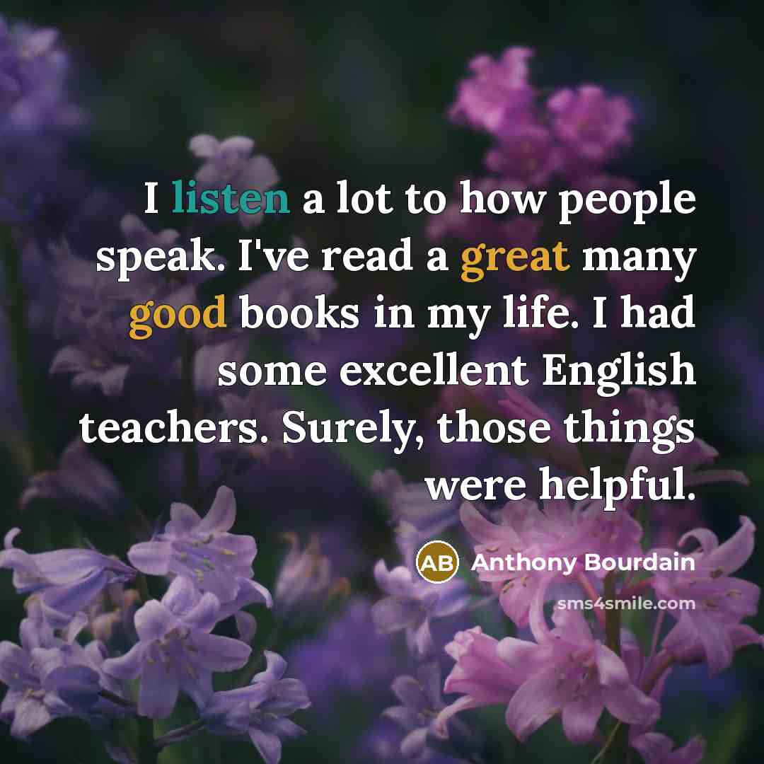 “I listen a lot to how people speak. I've read…” quote by Anthony Bourdain