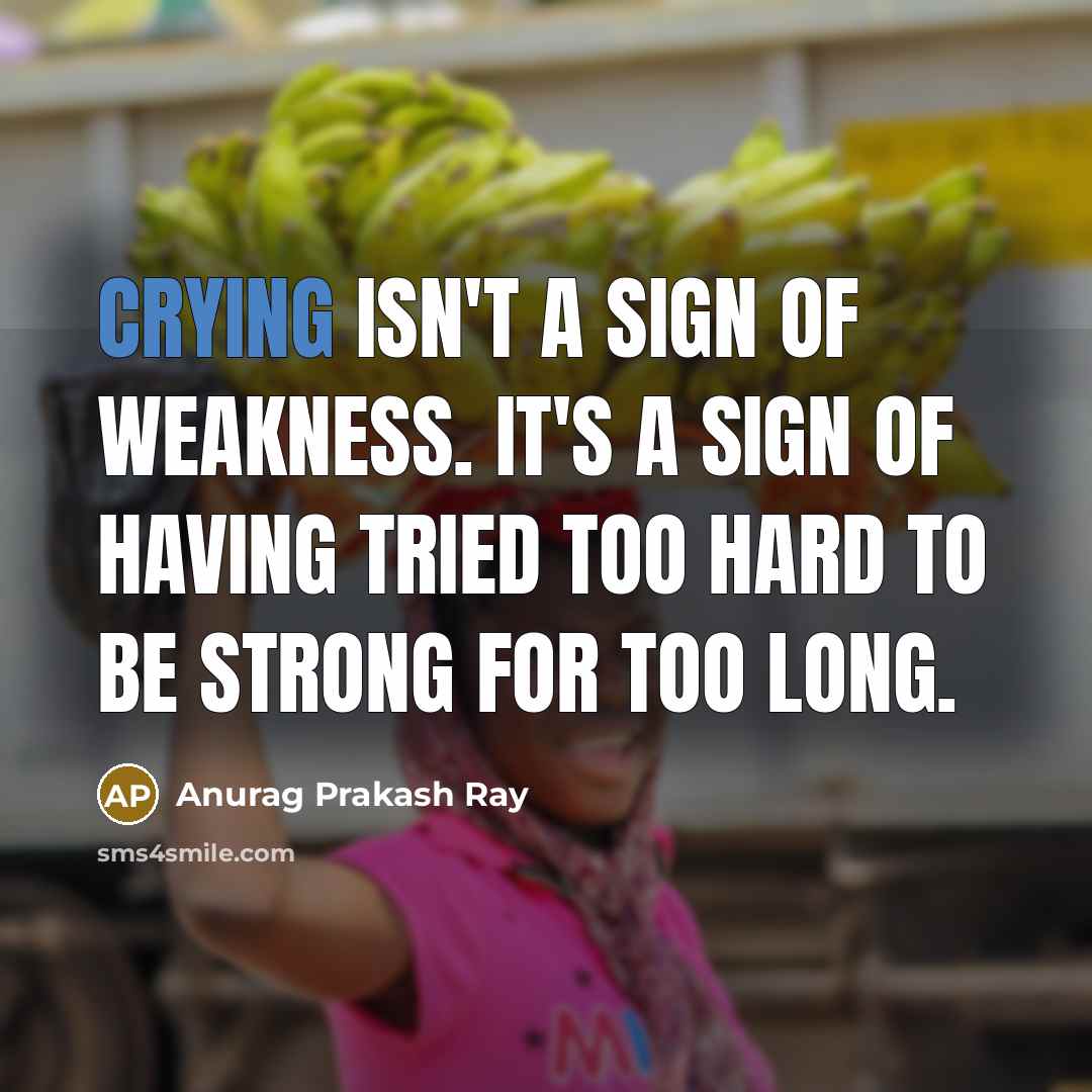 “Crying isn't a sign of weakness. It's a sign of…” quote by Anurag Prakash Ray