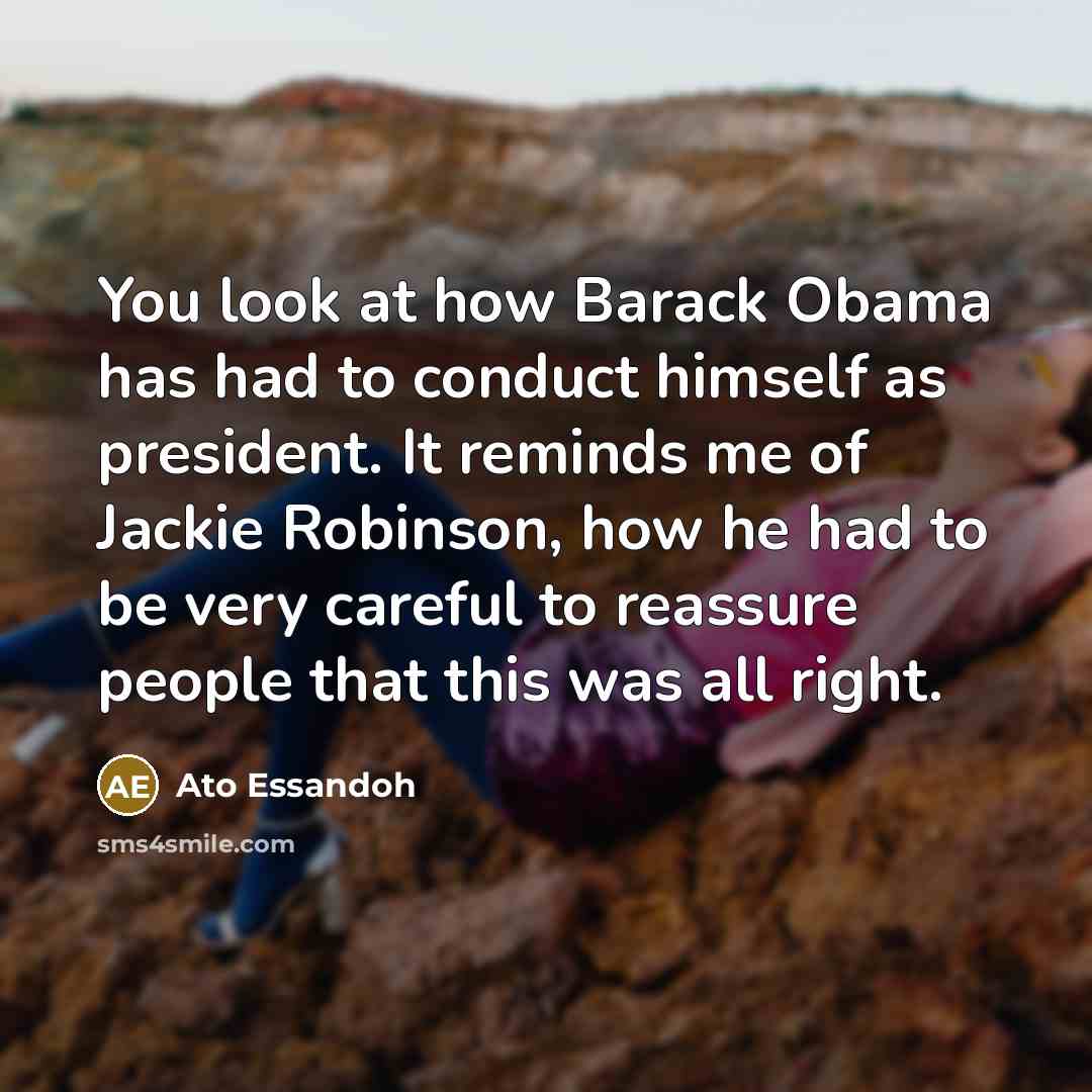 “You look at how Barack Obama has had to conduct…” quote by Ato Essandoh