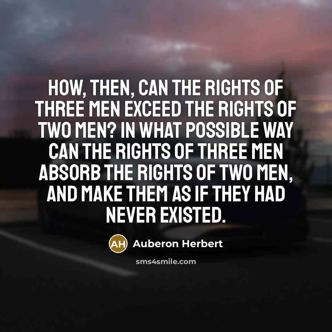 “How, then, can the rights of three men exceed the…” quote by Auberon Herbert
