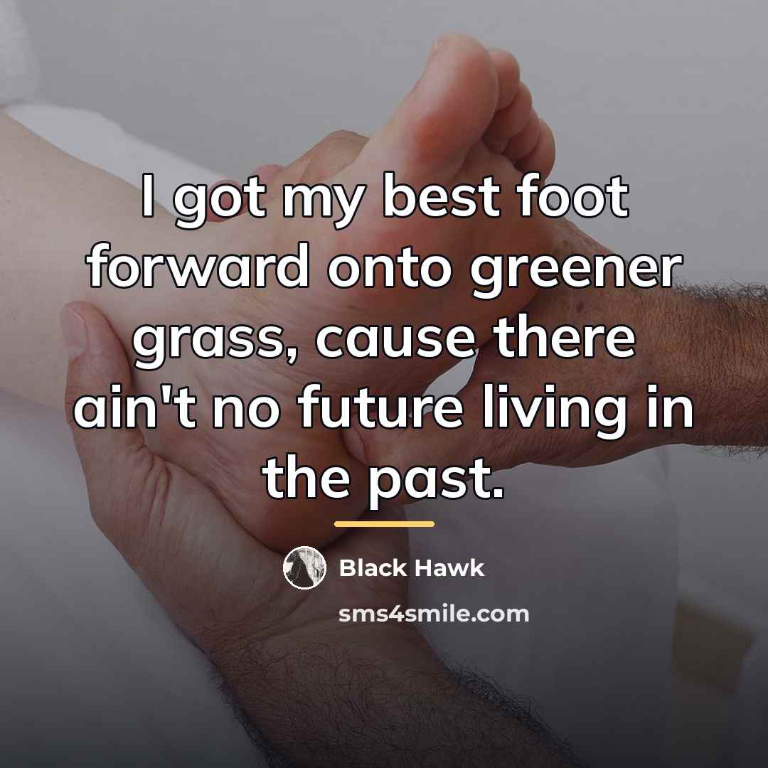 “I got my best foot forward onto greener grass, cause…” quote by Black Hawk