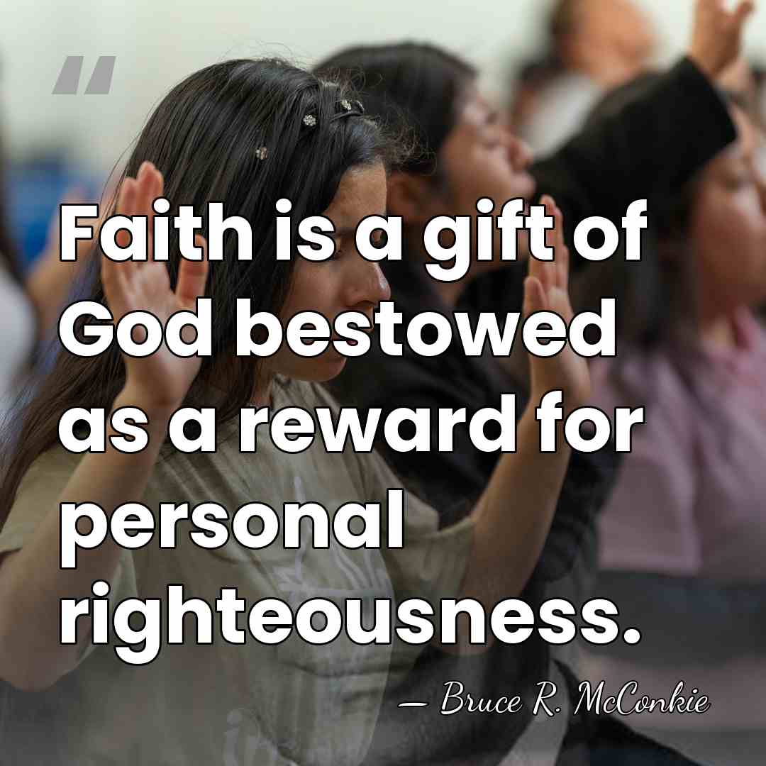 Faith is a gift of God bestowed as a reward for personal&hellip; - Bruce R. McConkie