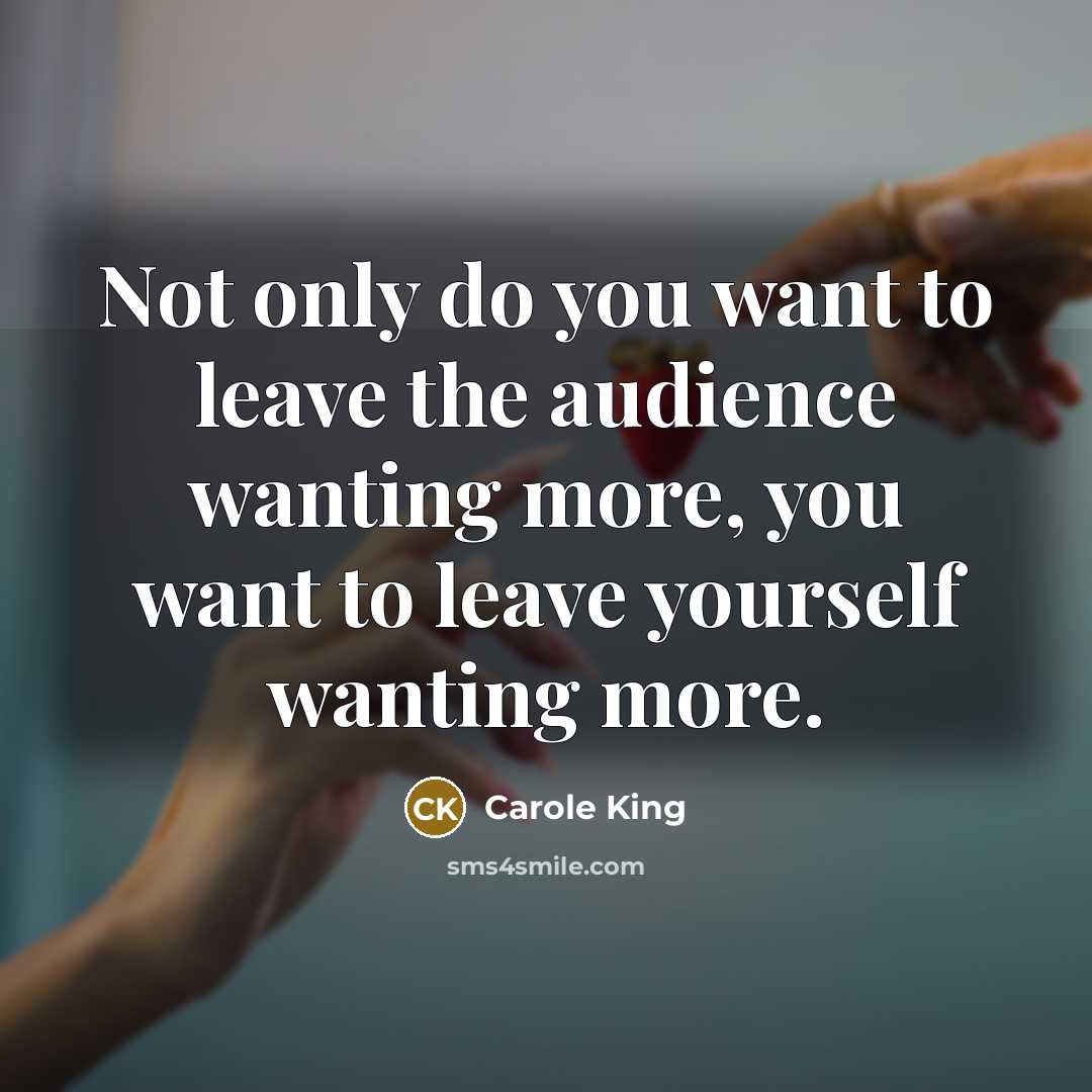 “Not only do you want to leave the audience wanting…” quote by Carole King
