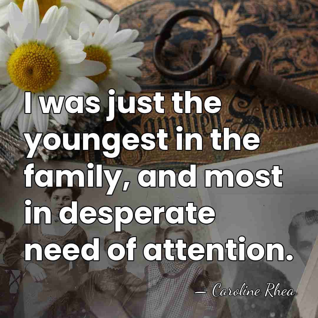 I was just the youngest in the family, and most in desperate&hellip; - Caroline Rhea