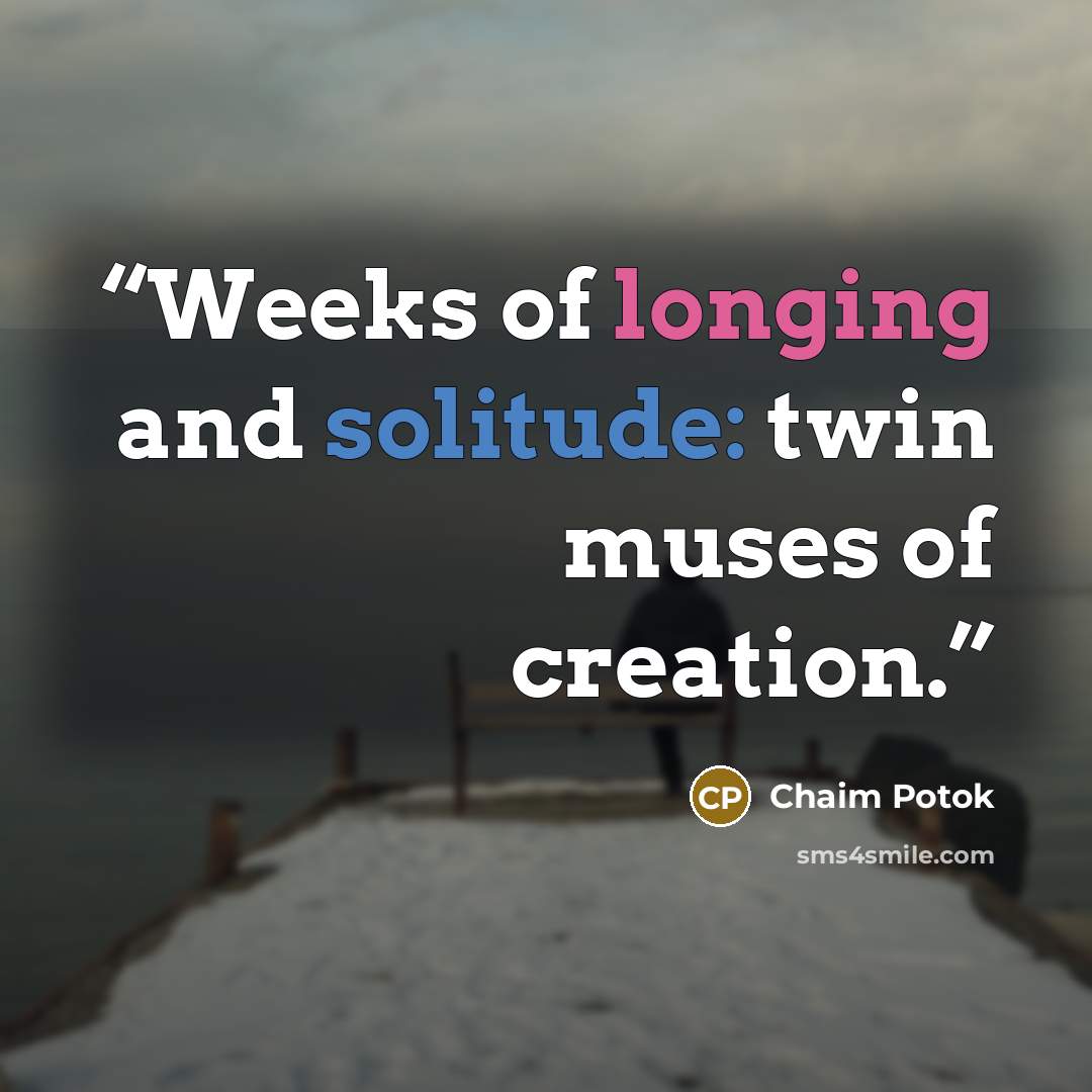 “Weeks of longing and solitude: twin muses of creation.” quote by Chaim Potok