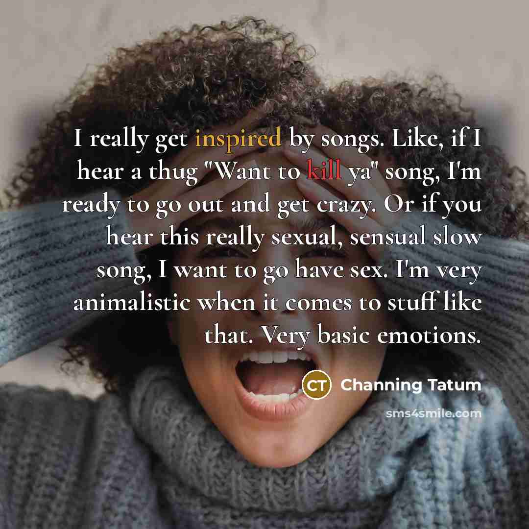 “I really get inspired by songs. Like, if I hear…” quote by Channing Tatum